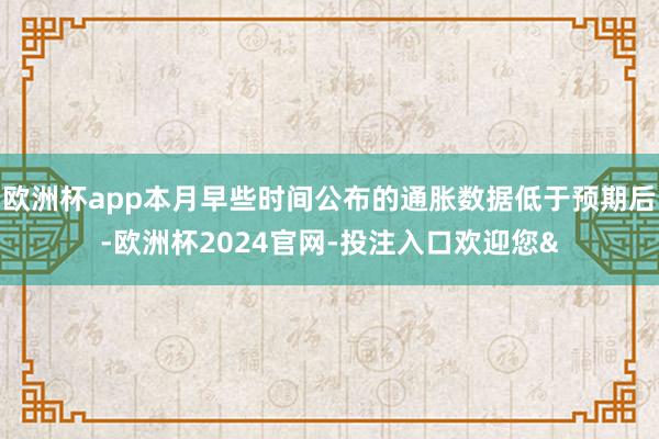 欧洲杯app本月早些时间公布的通胀数据低于预期后-欧洲杯2024官网-投注入口欢迎您&