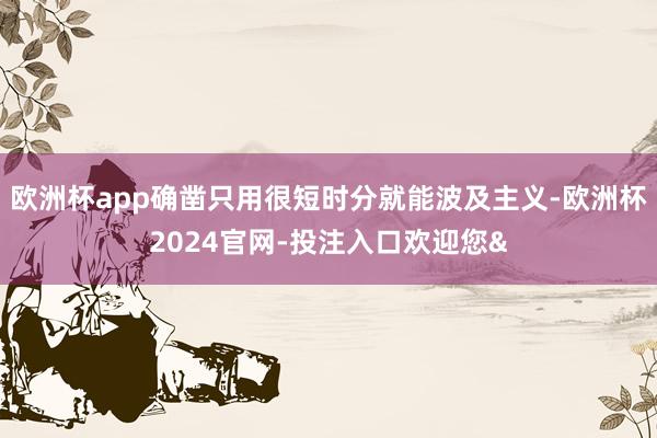 欧洲杯app确凿只用很短时分就能波及主义-欧洲杯2024官网-投注入口欢迎您&
