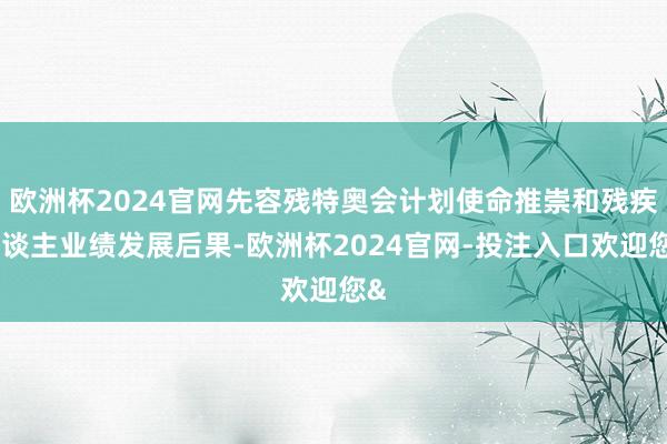 欧洲杯2024官网先容残特奥会计划使命推崇和残疾东谈主业绩发展后果-欧洲杯2024官网-投注入口欢迎您&