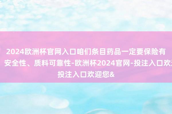 2024欧洲杯官网入口咱们条目药品一定要保险有用性、安全性、质料可靠性-欧洲杯2024官网-投注入口欢迎您&