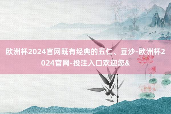 欧洲杯2024官网既有经典的五仁、豆沙-欧洲杯2024官网-投注入口欢迎您&