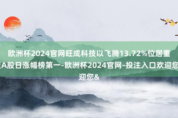欧洲杯2024官网旺成科技以飞腾13.72%位居重庆A股日涨幅榜第一-欧洲杯2024官网-投注入口欢迎您&