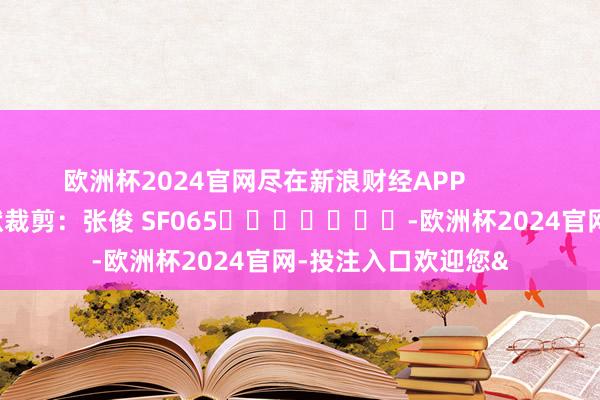 欧洲杯2024官网尽在新浪财经APP            						包袱裁剪：张俊 SF065							-欧洲杯2024官网-投注入口欢迎您&
