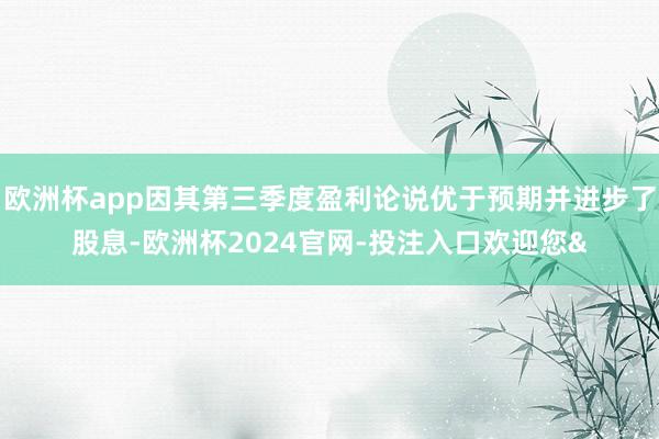 欧洲杯app因其第三季度盈利论说优于预期并进步了股息-欧洲杯2024官网-投注入口欢迎您&