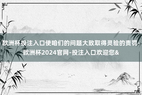 欧洲杯投注入口使咱们的问题大致取得灵验的责罚-欧洲杯2024官网-投注入口欢迎您&