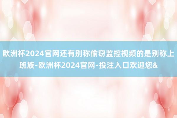 欧洲杯2024官网还有别称偷窃监控视频的是别称上班族-欧洲杯2024官网-投注入口欢迎您&