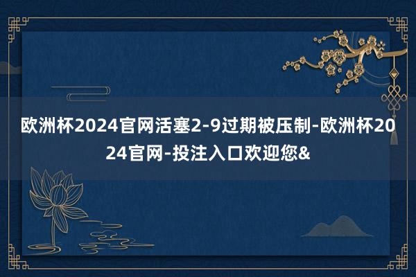欧洲杯2024官网活塞2-9过期被压制-欧洲杯2024官网-投注入口欢迎您&